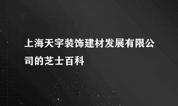 上海天宇装饰建材发展有限公司的芝士百科