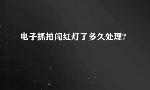 电子抓拍闯红灯了多久处理?