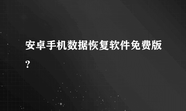 安卓手机数据恢复软件免费版？