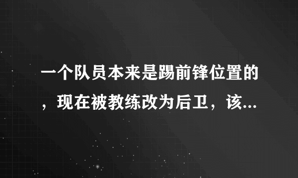 一个队员本来是踢前锋位置的，现在被教练改为后卫，该怎么办？