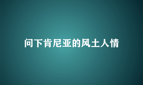 问下肯尼亚的风土人情