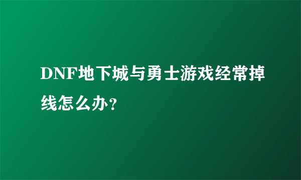 DNF地下城与勇士游戏经常掉线怎么办？