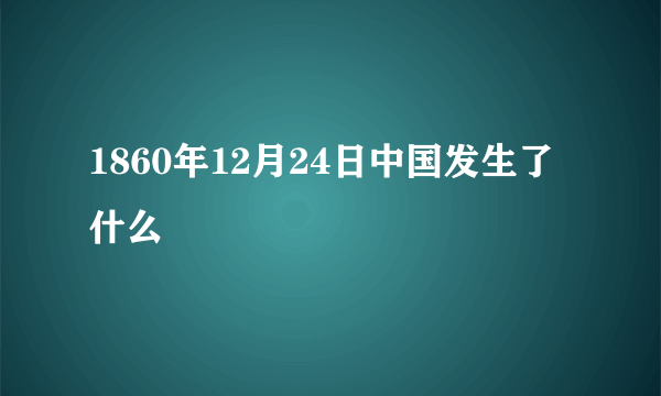 1860年12月24日中国发生了什么