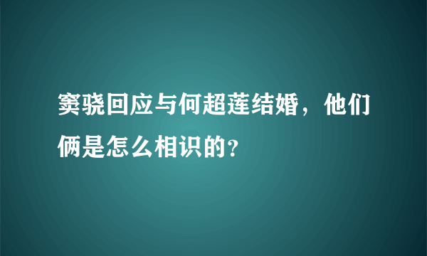 窦骁回应与何超莲结婚，他们俩是怎么相识的？