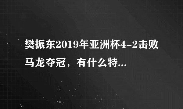 樊振东2019年亚洲杯4-2击败马龙夺冠，有什么特殊的意义吗？为什么都说他突破了自我？