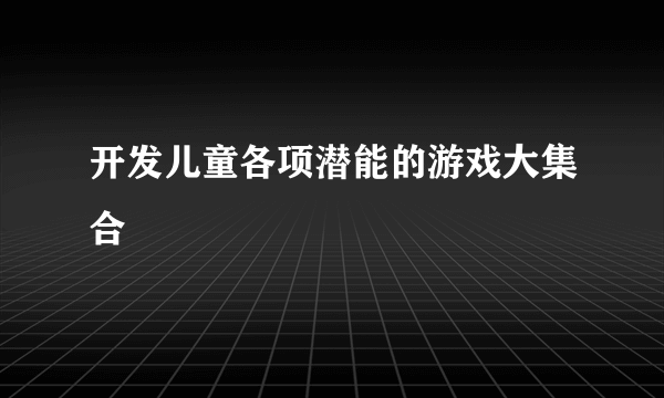 开发儿童各项潜能的游戏大集合