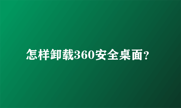 怎样卸载360安全桌面？