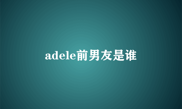 adele前男友是谁