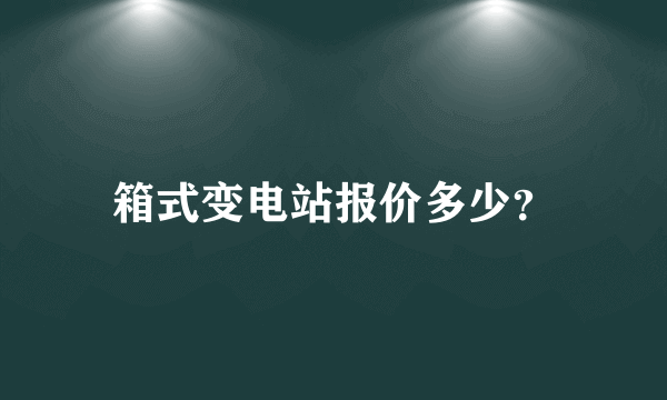 箱式变电站报价多少？