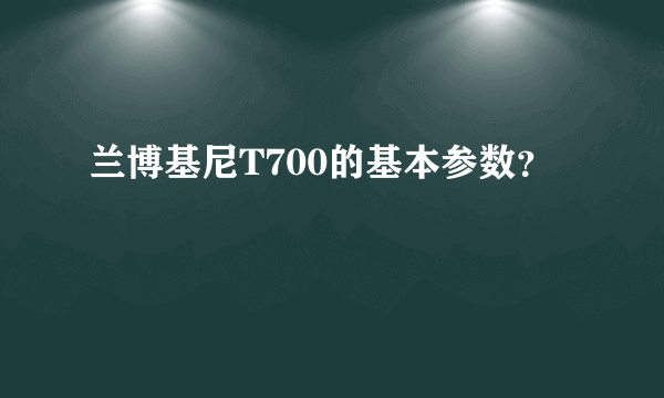 兰博基尼T700的基本参数？