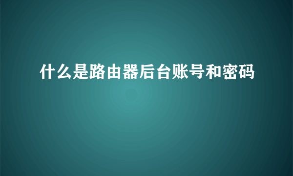 什么是路由器后台账号和密码