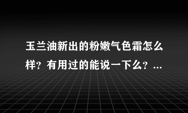 玉兰油新出的粉嫩气色霜怎么样？有用过的能说一下么？广告勿扰