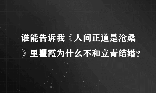 谁能告诉我《人间正道是沧桑》里瞿霞为什么不和立青结婚？