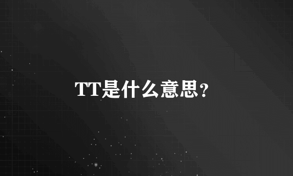 TT是什么意思？