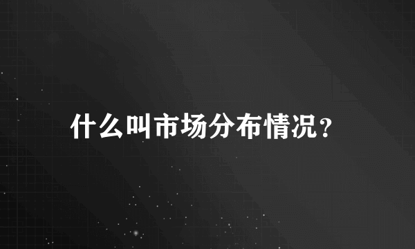 什么叫市场分布情况？