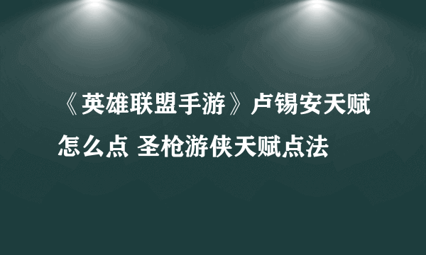 《英雄联盟手游》卢锡安天赋怎么点 圣枪游侠天赋点法