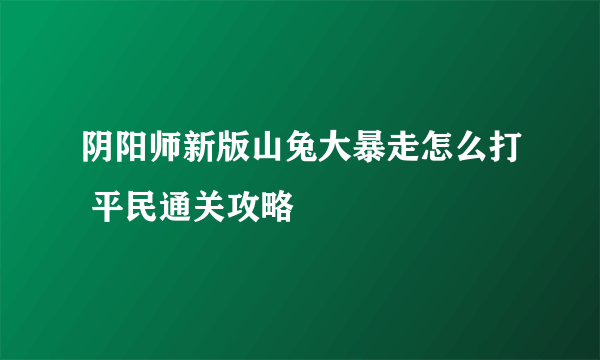 阴阳师新版山兔大暴走怎么打 平民通关攻略