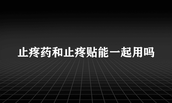 止疼药和止疼贴能一起用吗