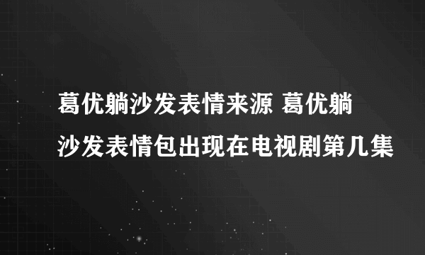 葛优躺沙发表情来源 葛优躺沙发表情包出现在电视剧第几集