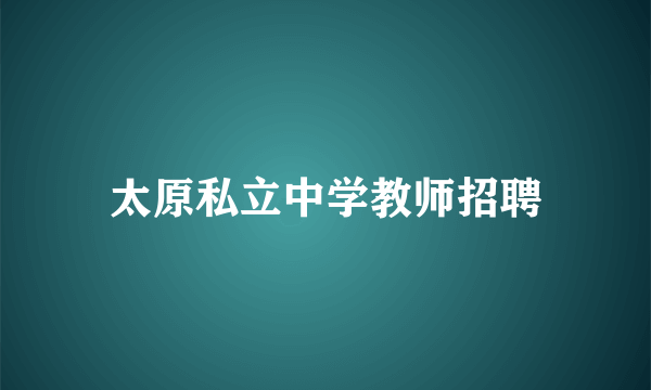 太原私立中学教师招聘