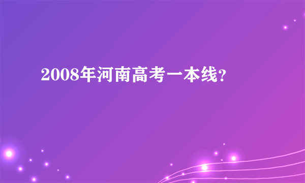 2008年河南高考一本线？