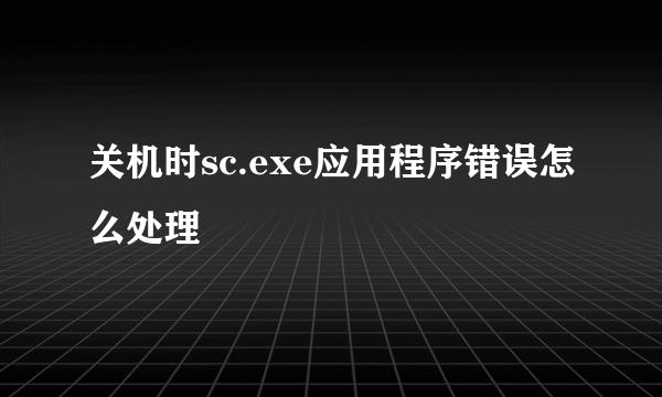 关机时sc.exe应用程序错误怎么处理