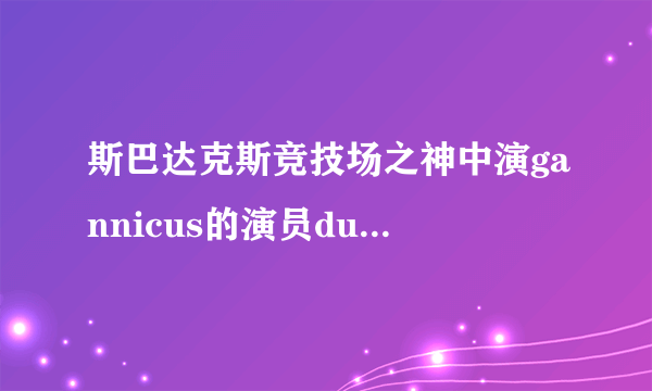 斯巴达克斯竞技场之神中演gannicus的演员dustin clare 演斯巴达克斯第二季了吗？