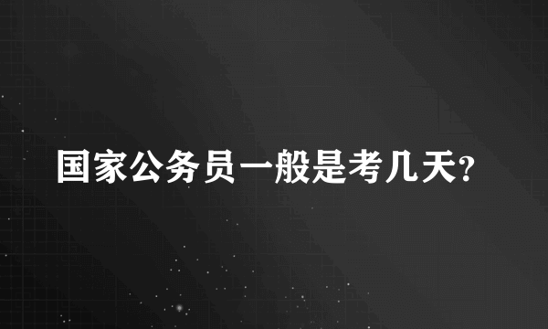 国家公务员一般是考几天？