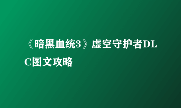 《暗黑血统3》虚空守护者DLC图文攻略