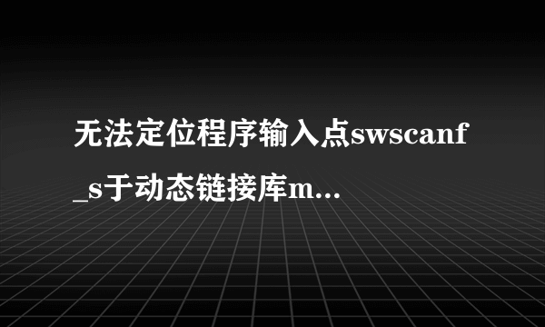 无法定位程序输入点swscanf_s于动态链接库msvcrt.dll