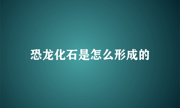 恐龙化石是怎么形成的