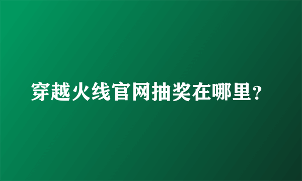 穿越火线官网抽奖在哪里？