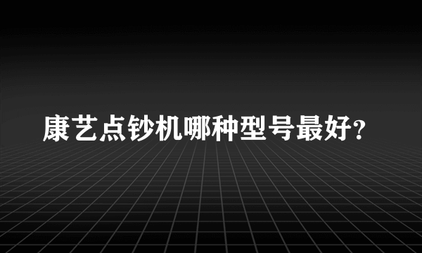 康艺点钞机哪种型号最好？