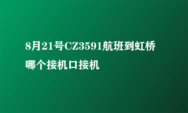 8月21号CZ3591航班到虹桥哪个接机口接机