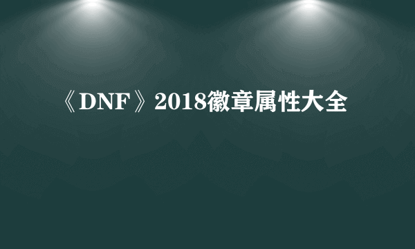 《DNF》2018徽章属性大全