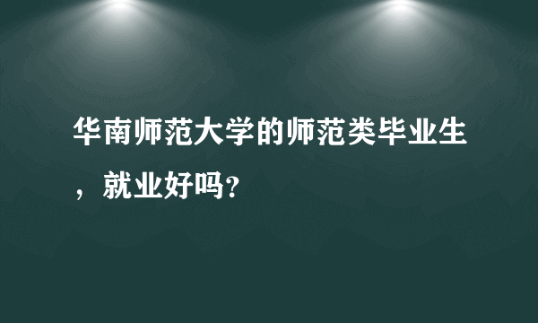 华南师范大学的师范类毕业生，就业好吗？