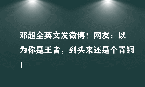 邓超全英文发微博！网友：以为你是王者，到头来还是个青铜！