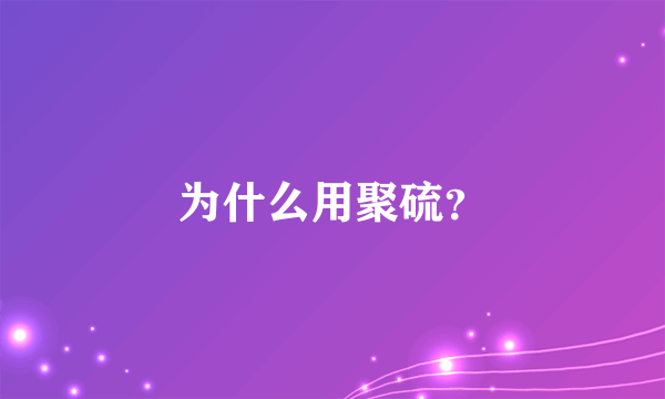 为什么用聚硫？