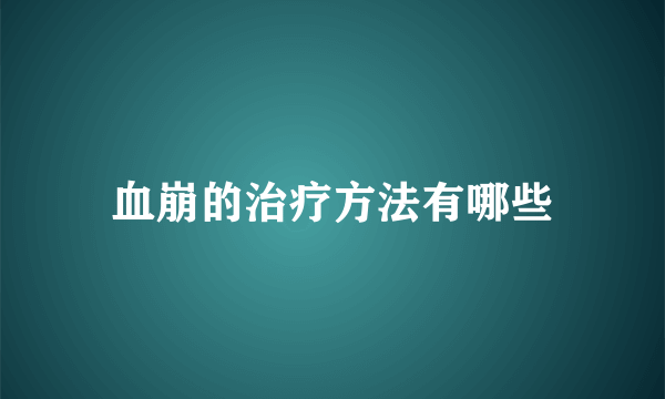 血崩的治疗方法有哪些