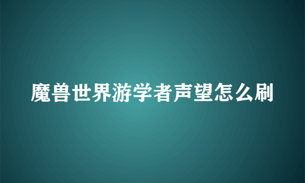 魔兽世界游学者声望怎么刷