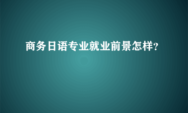 商务日语专业就业前景怎样？