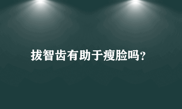 拔智齿有助于瘦脸吗？