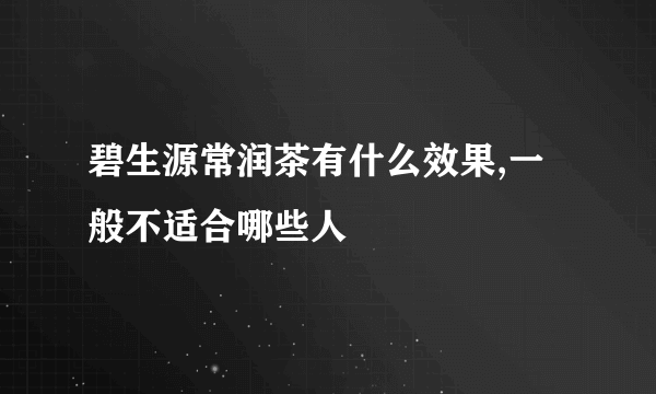 碧生源常润茶有什么效果,一般不适合哪些人