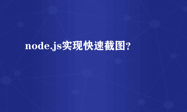 node.js实现快速截图？