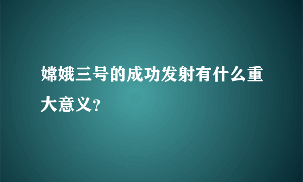 嫦娥三号的成功发射有什么重大意义？