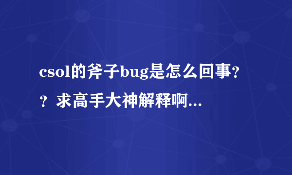 csol的斧子bug是怎么回事？？求高手大神解释啊啊。谢谢了。