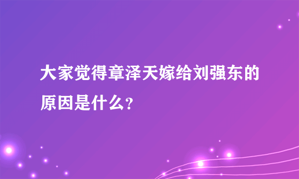 大家觉得章泽天嫁给刘强东的原因是什么？