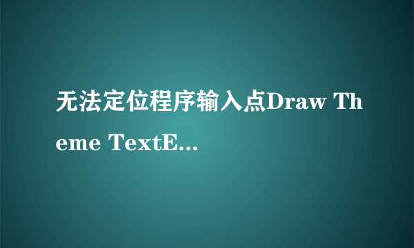 无法定位程序输入点Draw Theme TextEx 于动态链接库Ux Theme dll 上