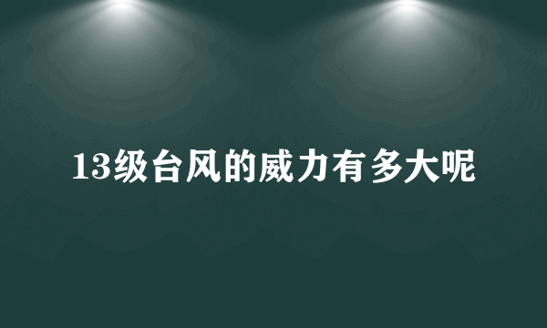 13级台风的威力有多大呢