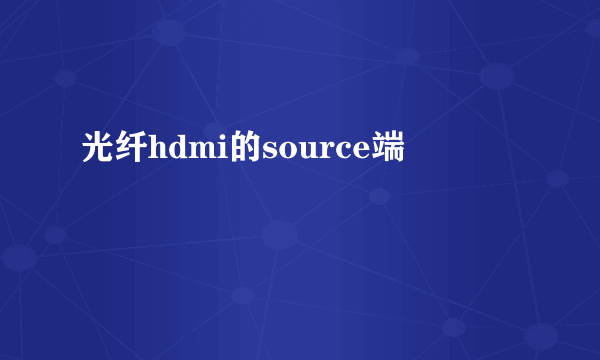 光纤hdmi的source端